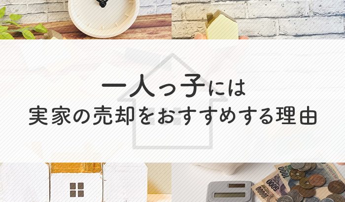 一人っ子には実家の売却をおすすめする理由と相続の際のポイントをご紹介します！