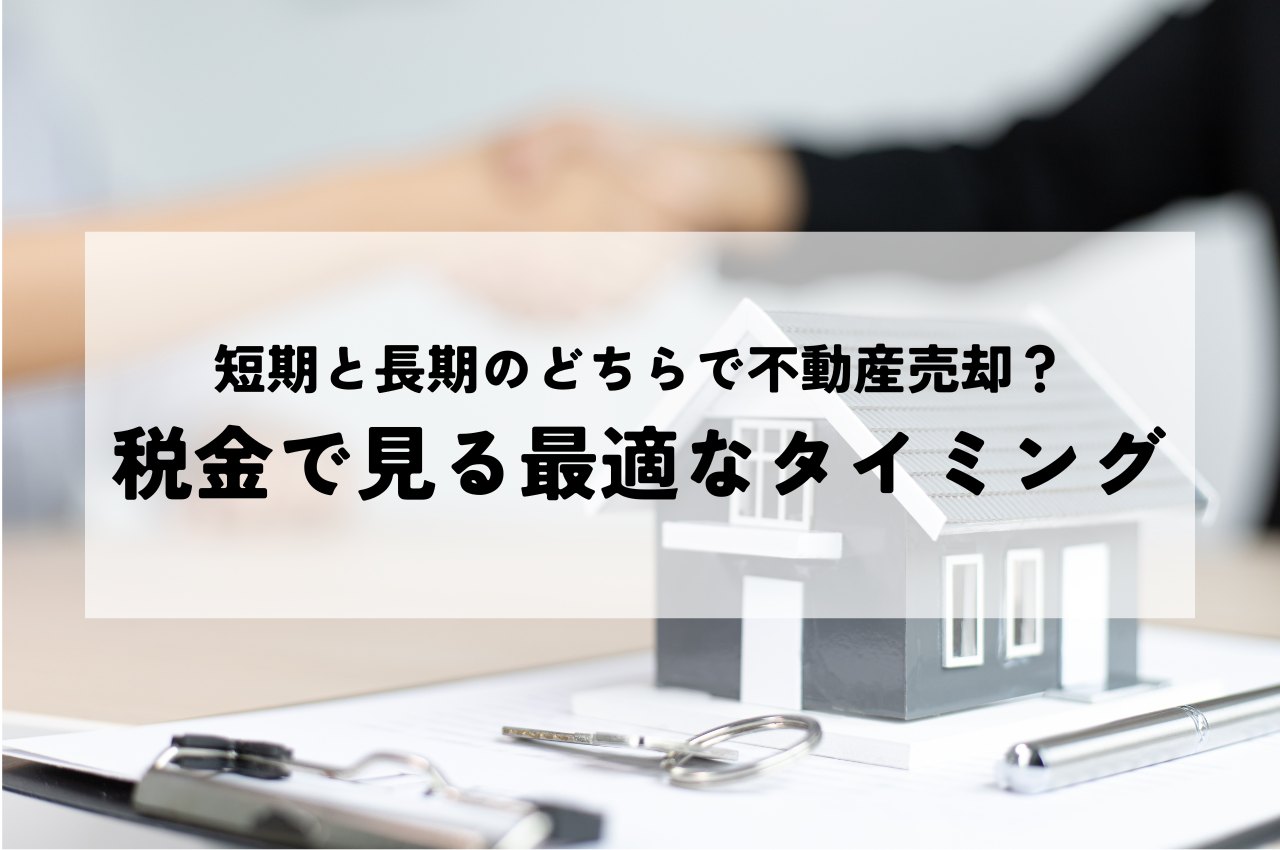 短期と長期のどちらで不動産売却すべき？税金で見る最適なタイミング