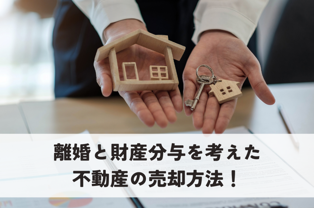 離婚と財産分与を考えた不動産のスマートな売却方法！譲渡所得についても解説します