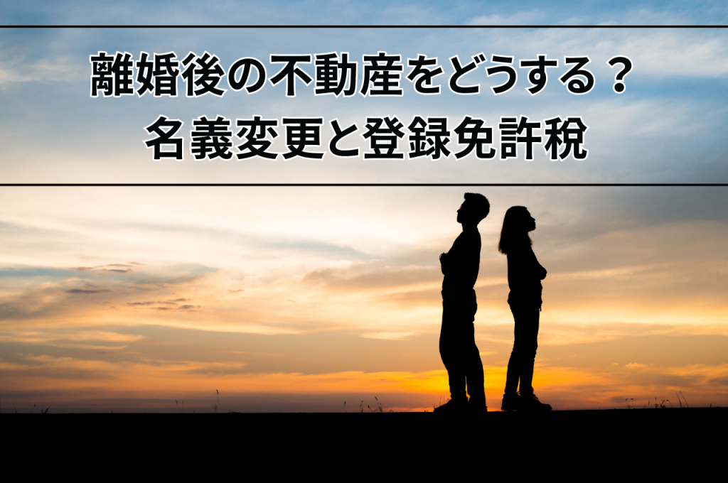 離婚後の不動産をどうする？名義変更と登録免許税のすべて！