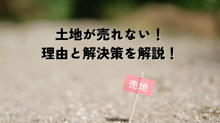 土地が売れない！その理由と解決策を徹底解説！