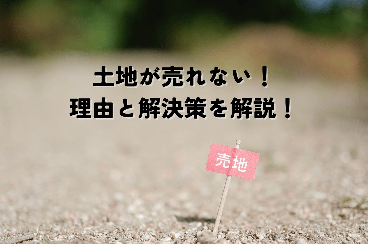 土地が売れない！その理由と解決策を徹底解説！