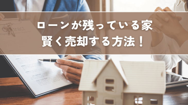 住宅ローンが残っている家を売る方法！オーバーローンでも諦めない！賢く売却する方法