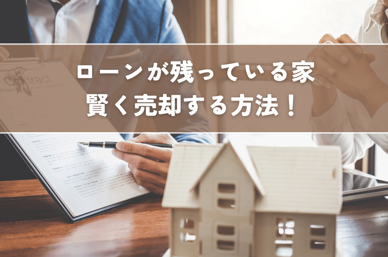 住宅ローンが残っている家を売る方法！オーバーローンでも諦めない！賢く売却する方法