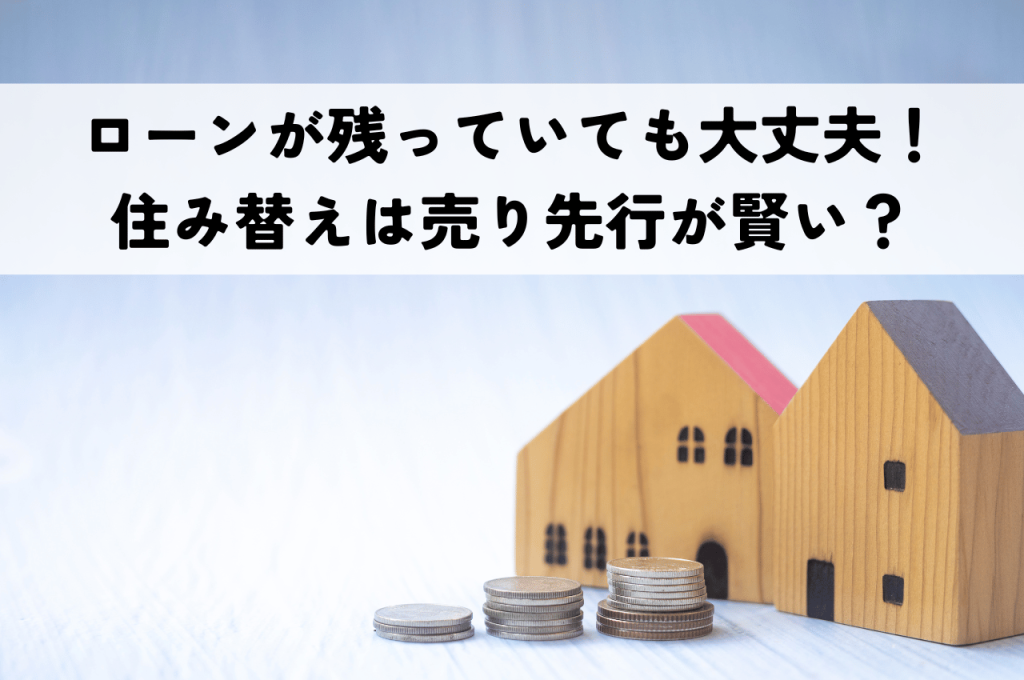 住宅ローンが残っていても大丈夫！住み替えは「売り先行」が賢い選択？