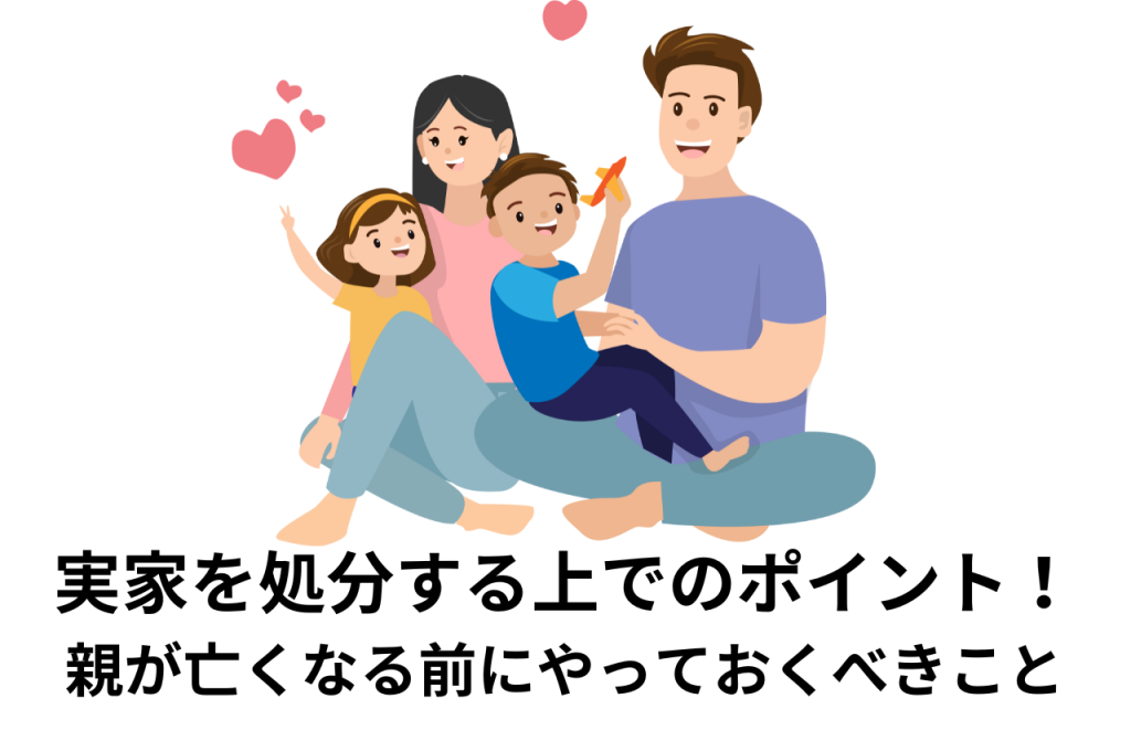 実家を処分する上でのポイント！親が亡くなる前にやっておくべきこと