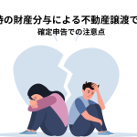 離婚時の財産分与による不動産譲渡で税金は発生する？確定申告での注意点