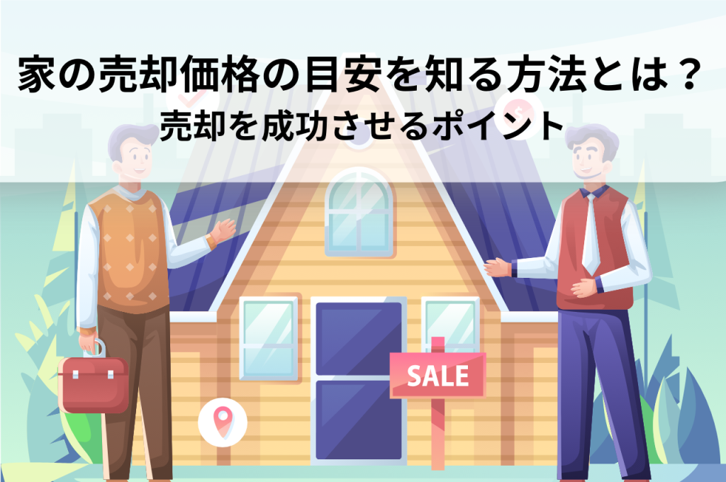 家の売却価格の目安を知る方法とは？売却を成功させるポイント