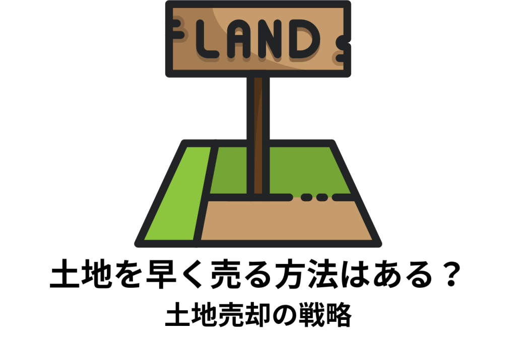 土地を早く売る方法はある？土地売却の戦略を目的別に解説