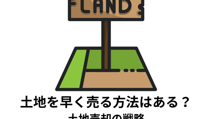 土地を早く売る方法はある？土地売却の戦略を目的別に解説