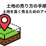 土地の売り方の手順！土地を高く売るためのアイデアをご紹介