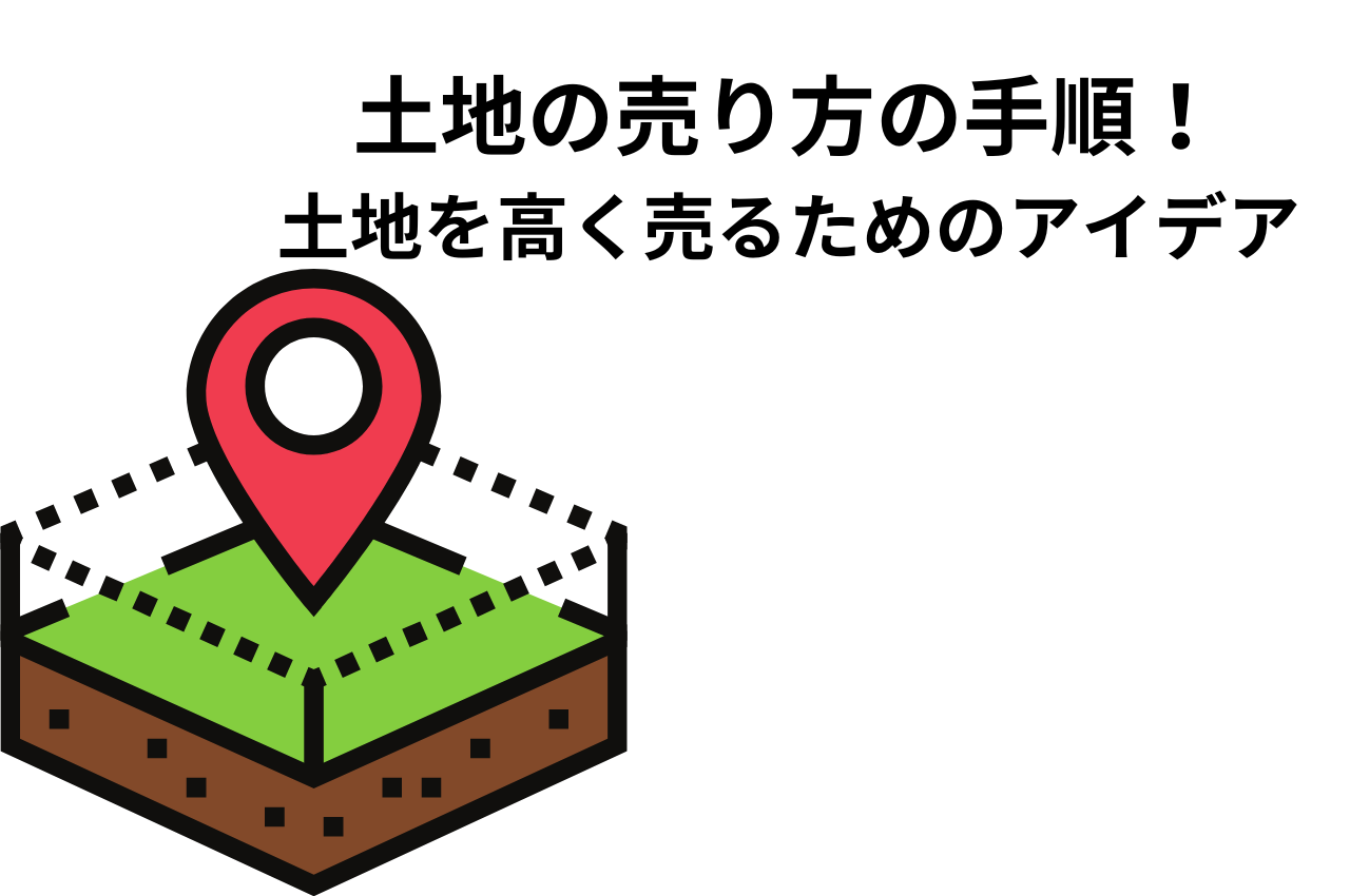 土地の売り方の手順！土地を高く売るためのアイデアをご紹介