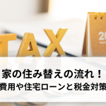 家の住み替えの流れを徹底解説！成功するための費用や住宅ローンと税金対策まで