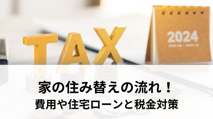 家の住み替えの流れを徹底解説！成功するための費用や住宅ローンと税金対策まで