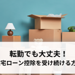 転勤でも大丈夫！住宅ローン控除を受け続ける方法を解説