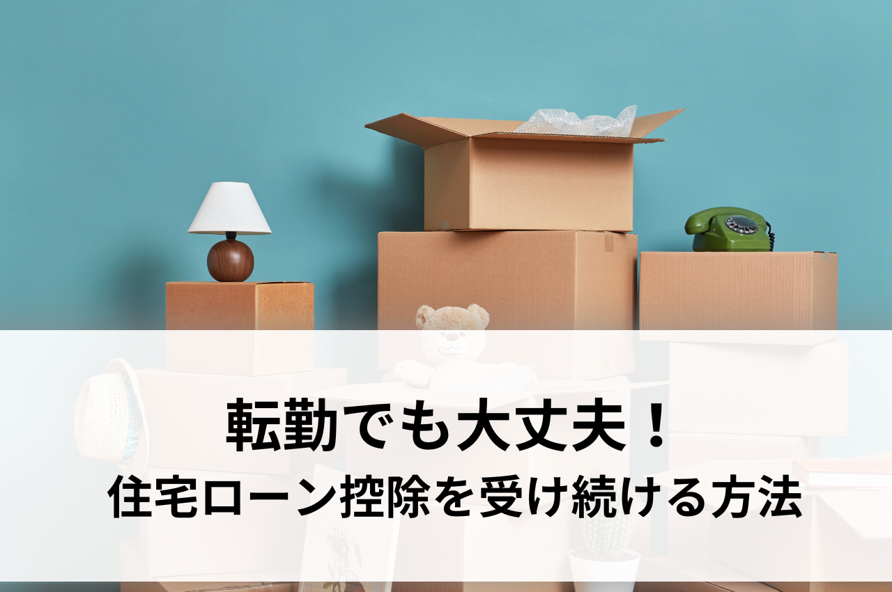 転勤でも大丈夫！住宅ローン控除を受け続ける方法を解説