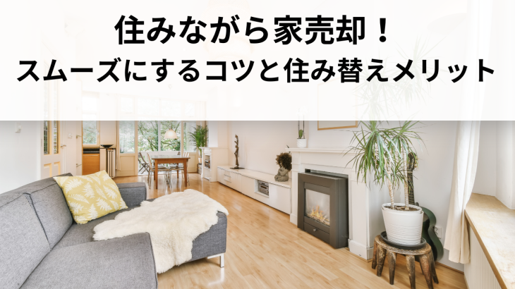 住みながら家売却！スムーズに成功させるためのコツとは？住み替えメリットも解説