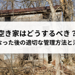 空き家はどうするべき？親が亡くなった後の適切な管理方法と活用法を解説