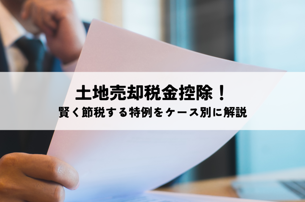 土地売却税金控除！賢く節税する特例をケース別に解説