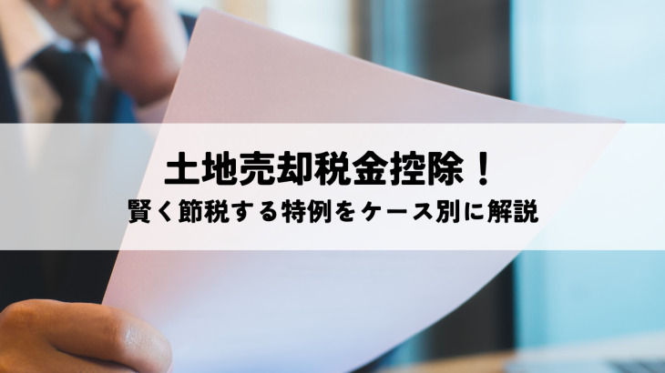 土地売却税金控除！賢く節税する特例をケース別に解説