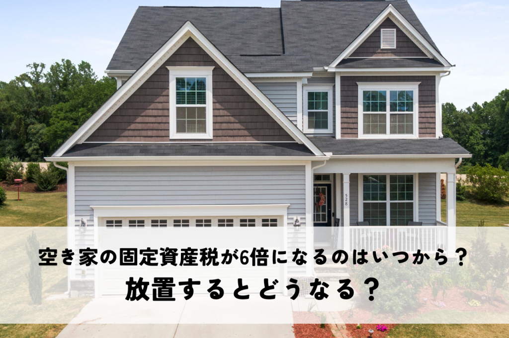 空き家の固定資産税が6倍になるのはいつから？放置するとどうなる？