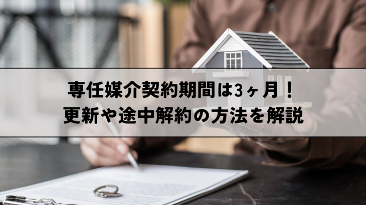 専任媒介契約期間は3ヶ月！更新や途中解約の方法を解説