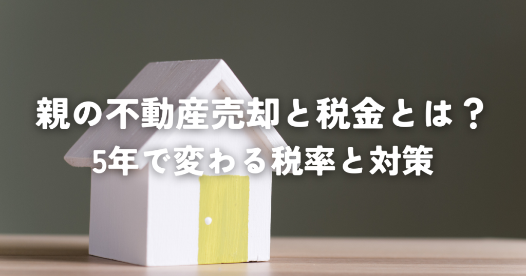 親の不動産売却と税金とは？5年で変わる税率と対策