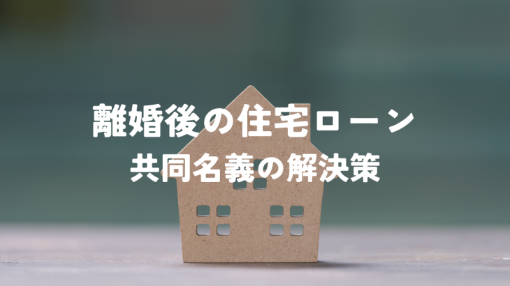 離婚後の住宅ローンの共同名義をどうする？解決策を解説！