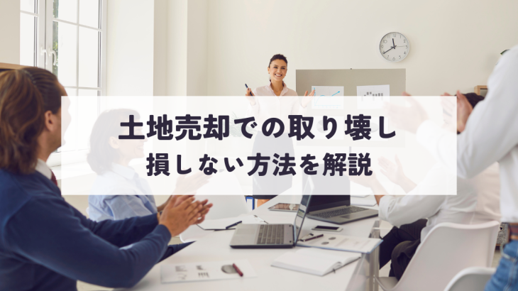 土地売却での取り壊しで損しない方法を解説します！