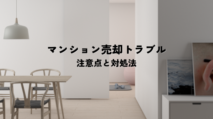 マンション売却トラブルとは？注意点と対処法を知って安心売却を実現