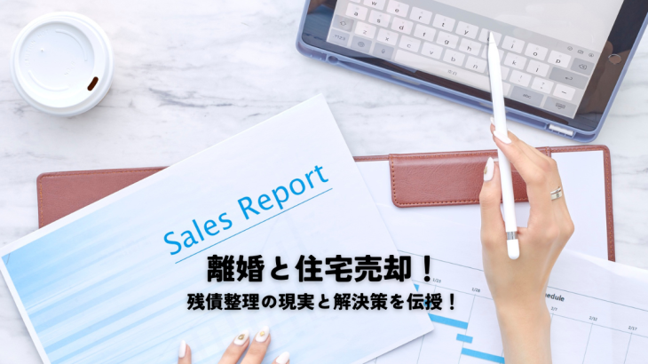 離婚と住宅売却！残債整理の現実と解決策を伝授！