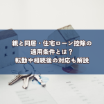 親と同居・住宅ローン控除の適用条件とは？転勤や相続後の対応も解説
