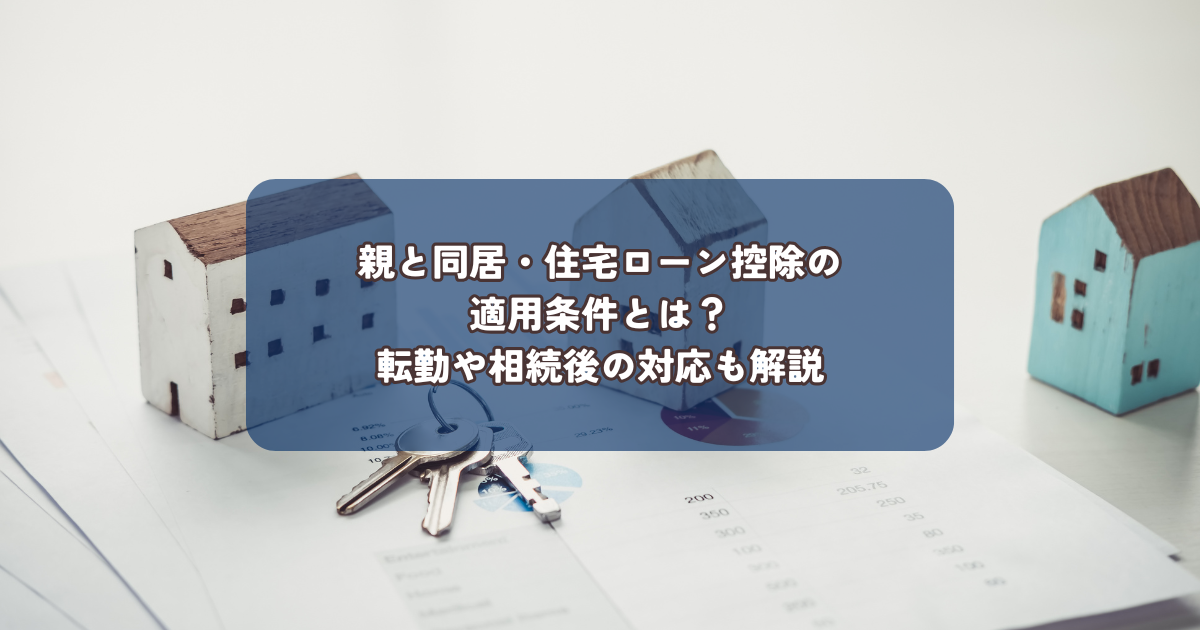 親と同居・住宅ローン控除の適用条件とは？転勤や相続後の対応も解説
