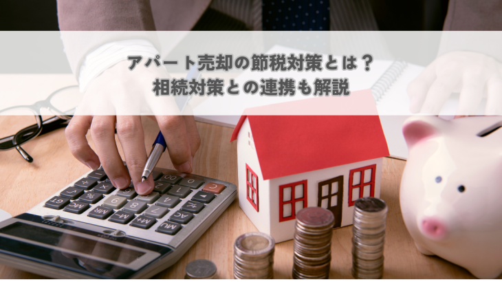 アパート売却の節税対策とは？相続対策との連携も解説