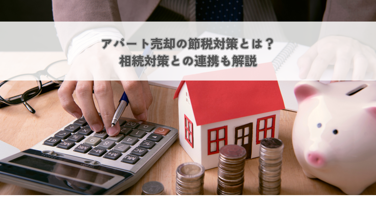 アパート売却の節税対策とは？相続対策との連携も解説