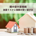 親の空き家相続・放置リスクと保険の賢い選び方