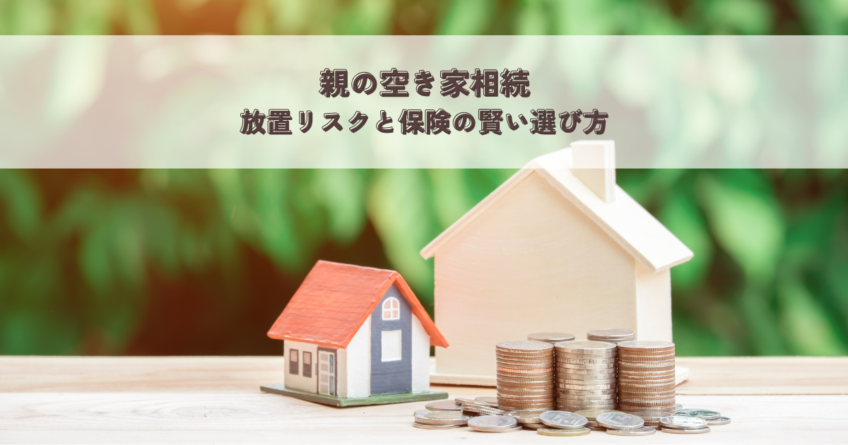 親の空き家相続・放置リスクと保険の賢い選び方