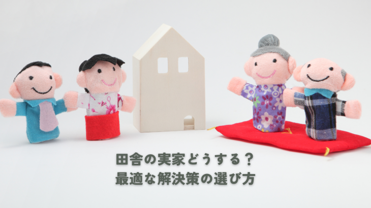 田舎の実家どうする？最適な解決策の選び方