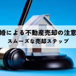 離婚による不動産売却の注意点とスムーズな売却ステップ