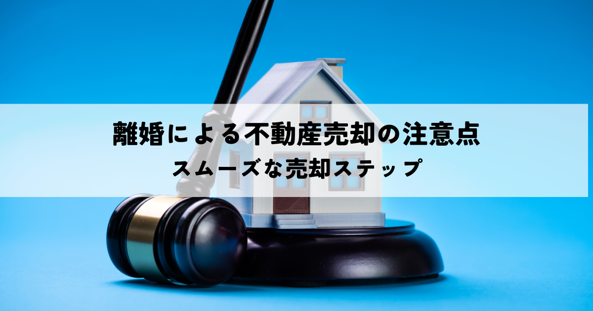 離婚による不動産売却の注意点とスムーズな売却ステップ