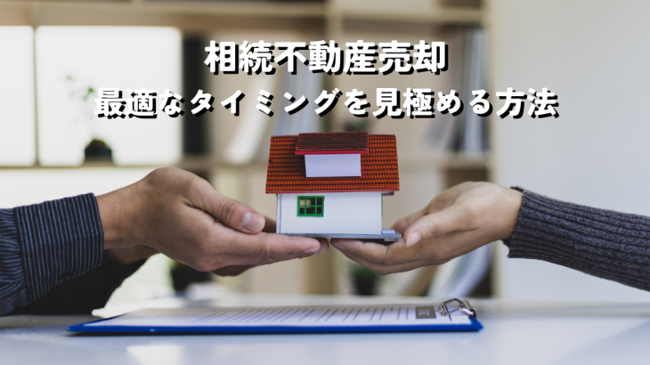 相続不動産売却の最適なタイミングを見極める方法