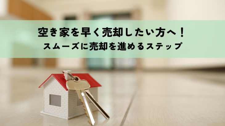 空き家を早く売却したい方へ！スムーズに売却を進めるステップ