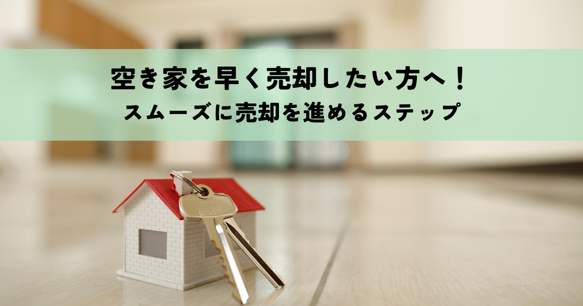 空き家を早く売却したい方へ！スムーズに売却を進めるステップ