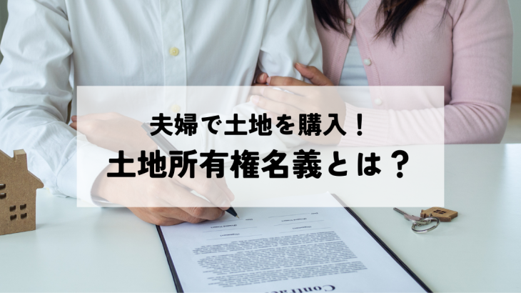 夫婦で土地を購入！土地所有権名義とは？