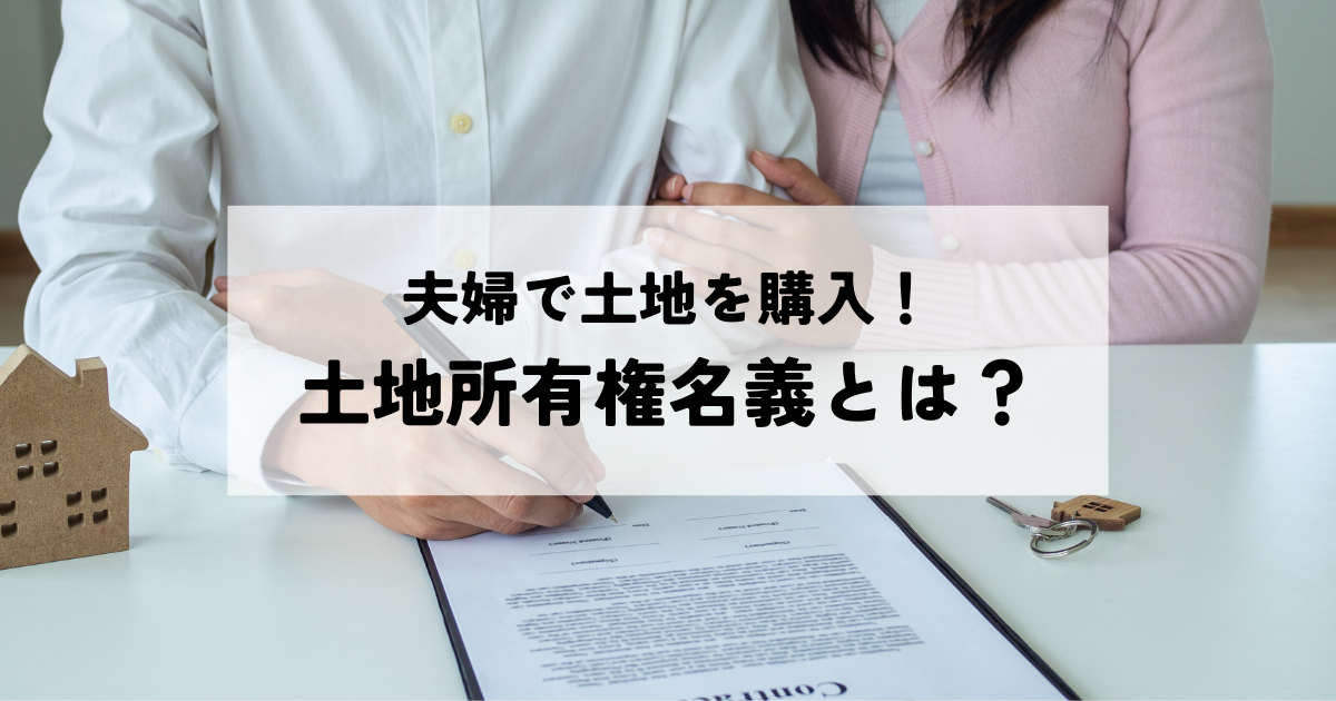 夫婦で土地を購入！土地所有権名義とは？