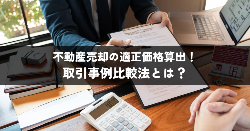 不動産売却の適正価格算出！取引事例比較法とは？