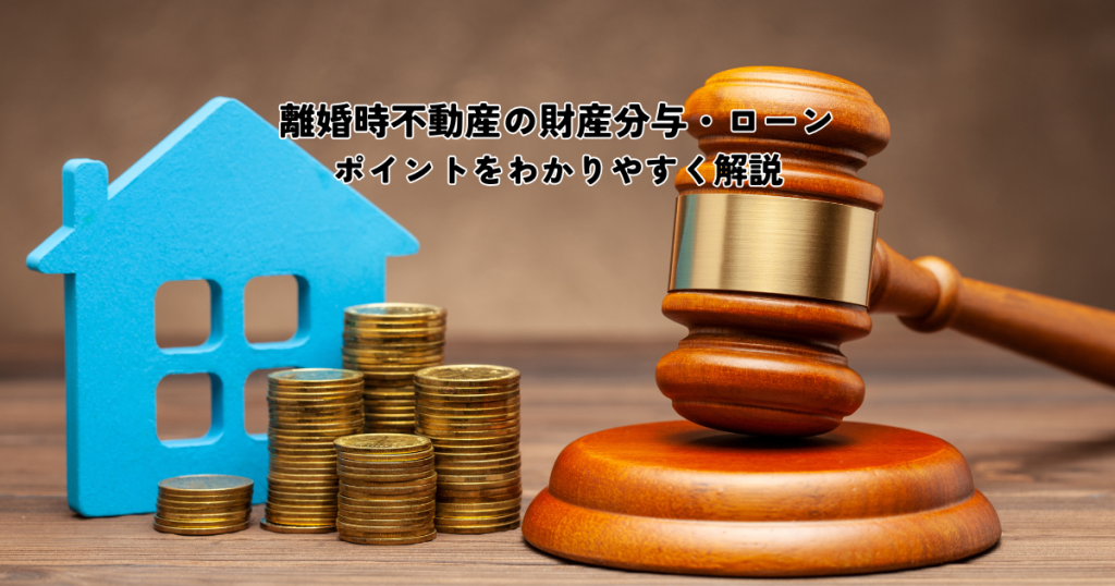 離婚時不動産の財産分与・ローンはどうする？ポイントをわかりやすく解説します