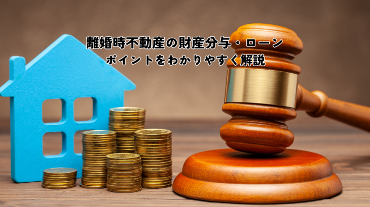 離婚時不動産の財産分与・ローンはどうする？ポイントをわかりやすく解説します