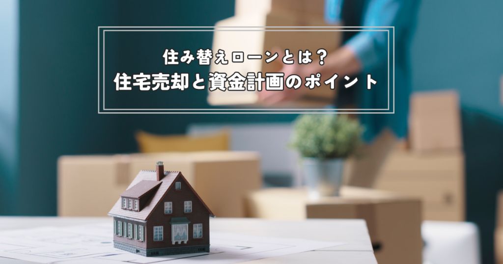住み替えローンとは？住宅売却と資金計画のポイントについてわかりやすく解説