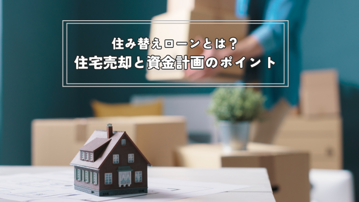 住み替えローンとは？住宅売却と資金計画のポイントについてわかりやすく解説